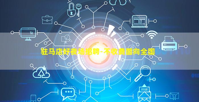 驻马店好夜场招聘-不收费面向全国